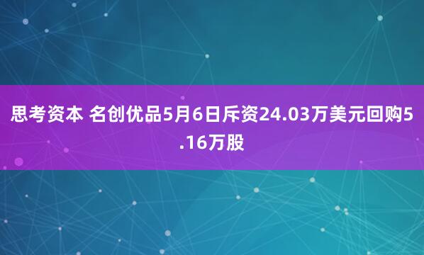 思考资本 名创优品5月6日斥资24.03万美元回购5.16万股