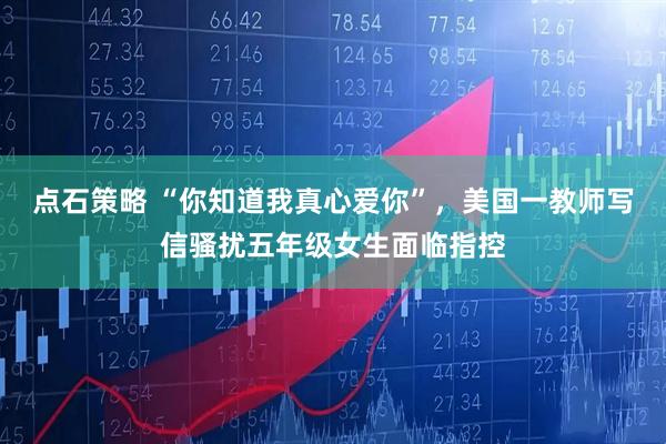 点石策略 “你知道我真心爱你”，美国一教师写信骚扰五年级女生面临指控
