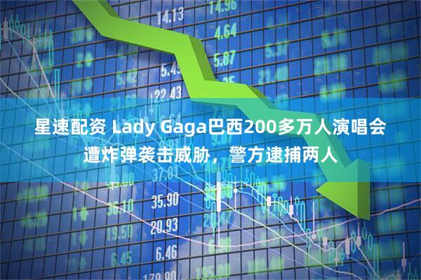 星速配资 Lady Gaga巴西200多万人演唱会遭炸弹袭击威胁，警方逮捕两人