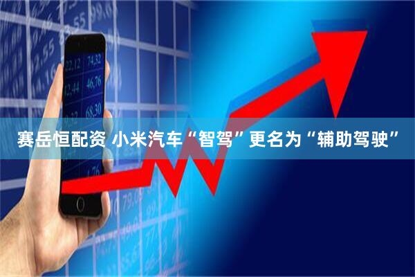 赛岳恒配资 小米汽车“智驾”更名为“辅助驾驶”
