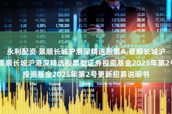 永利配资 景顺长城沪港深精选股票A,景顺长城沪港深精选股票C: 景顺长城沪港深精选股票型证券投资基金2025年第2号更新招募说明书