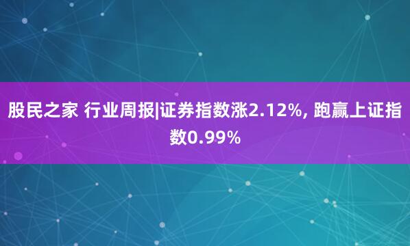 股民之家 行业周报|证券指数涨2.12%, 跑赢上证指数0.99%