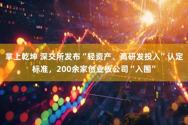 掌上乾坤 深交所发布“轻资产、高研发投入”认定标准，200余家创业板公司“入围”