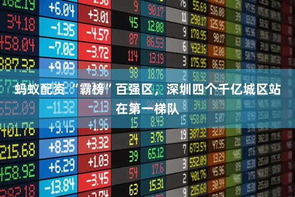 蚂蚁配资 “霸榜”百强区，深圳四个千亿城区站在第一梯队