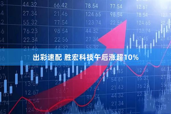 出彩速配 胜宏科技午后涨超10%