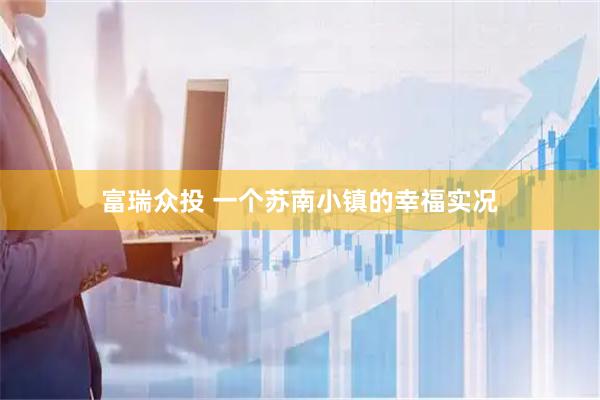 富瑞众投 一个苏南小镇的幸福实况