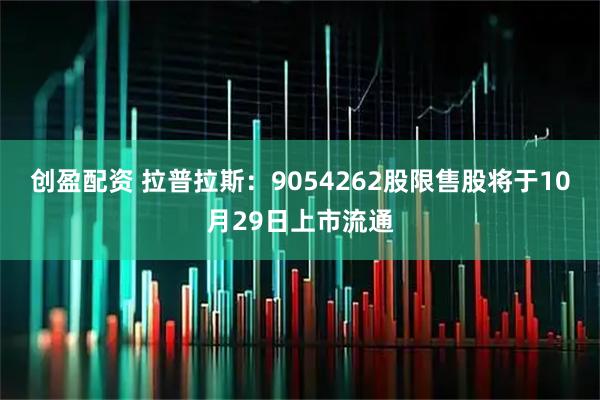 创盈配资 拉普拉斯:9054262股限售股将于10月29日上市流通