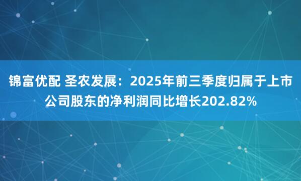锦富优配 圣农发展:2025年前三季度归属于上市公司股东的净利润同比增长202.82%