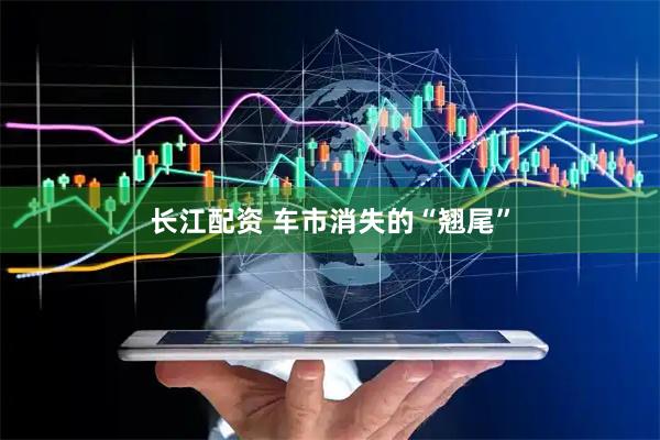 长江配资 车市消失的“翘尾”