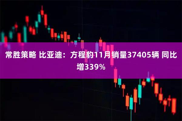 常胜策略 比亚迪:方程豹11月销量37405辆 同比增339%