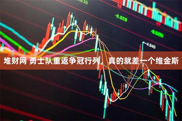 堆财网 勇士队重返争冠行列,真的就差一个维金斯