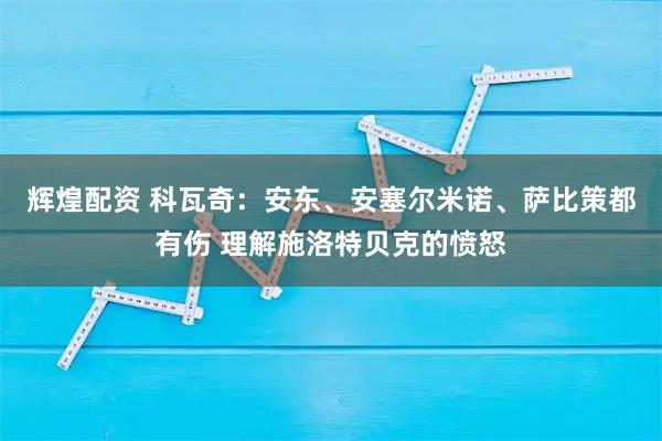 辉煌配资 科瓦奇:安东、安塞尔米诺、萨比策都有伤 理解施洛特贝克的愤怒