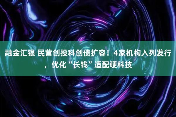 融金汇银 民营创投科创债扩容!4家机构入列发行,优化“长钱”适配硬科技
