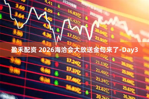 盈禾配资 2026海洽会大放送金句来了-Day3