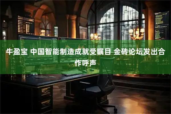 牛盈宝 中国智能制造成就受瞩目 金砖论坛发出合作呼声