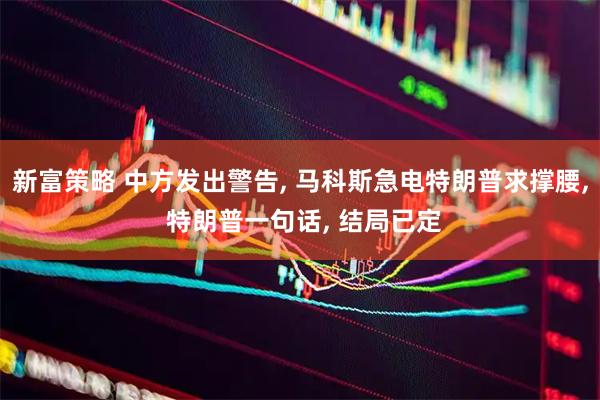 新富策略 中方发出警告, 马科斯急电特朗普求撑腰, 特朗普一句话, 结局已定